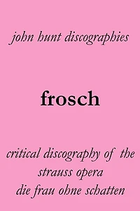 Frosch. Critical Discography of the Strauss Opera Die Frau Ohne Schatten. [The Woman Without a Shadow].