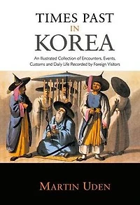 Times Past Korea: An Illustrated Collection of Encounters, Customs and Daily Life Recorded by Foreign Visitors