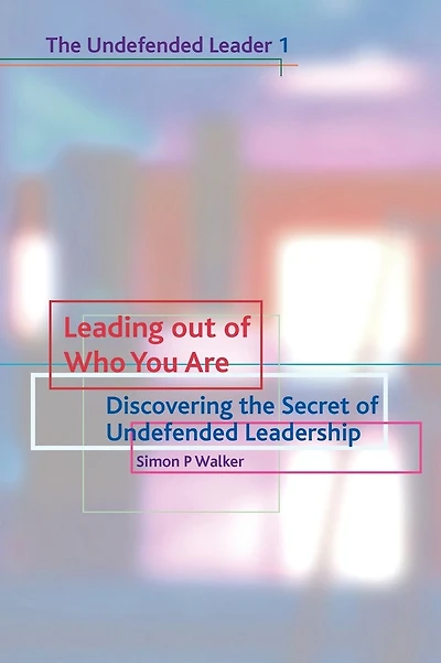 Leading Out of Who You Are: Discovering the Secret of Undefended Leadership