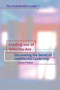 Leading Out of Who You Are: Discovering the Secret of Undefended Leadership