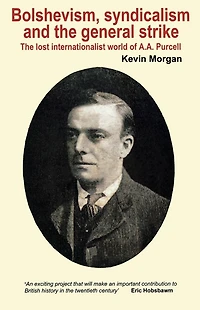Bolshevism, Syndicalism and the General Strike: The Lost Internationalist World of A.A.Purcell