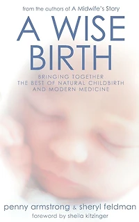 A Wise Birth: Bringing Together the Best of Natural Childbirth with Modern Medicine