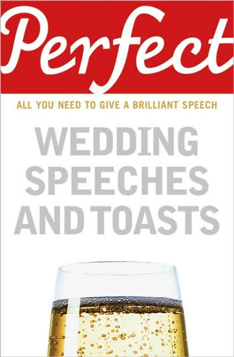 Perfect Wedding Speeches and Toasts: All You Need to Give a Brilliant Speech