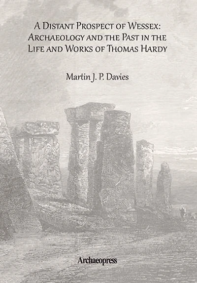 A Distant Prospect of Wessex: Archaeology and the Past in the Life and Works of Thomas Hardy.