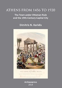 Athens from 1456 to 1920: The Town under Ottoman Rule and the 19th-Century Capital City