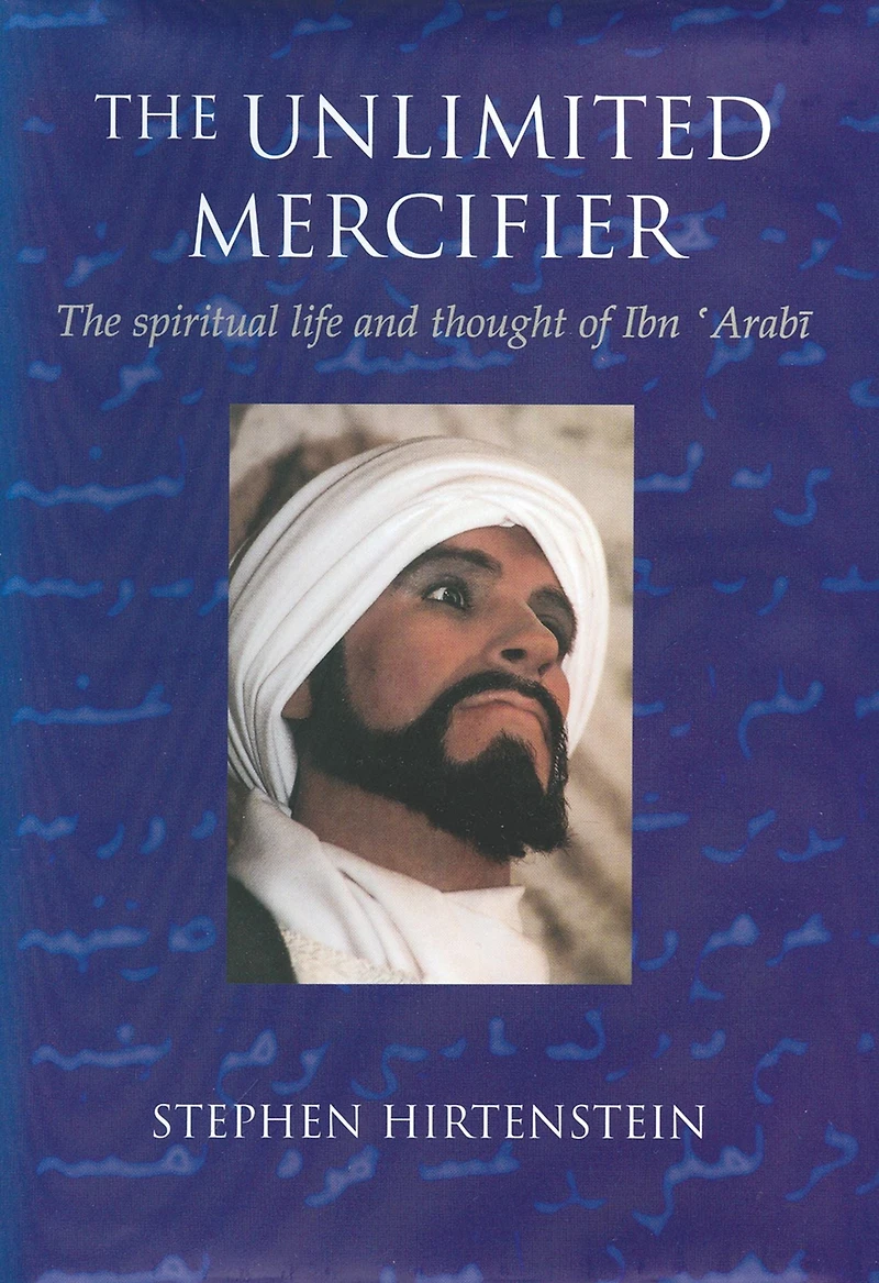 The Unlimited Mercifier: Spiritual Life and Thought of Ibn 'Arabi