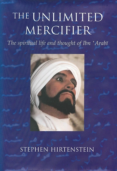 The Unlimited Mercifier: Spiritual Life and Thought of Ibn 'Arabi