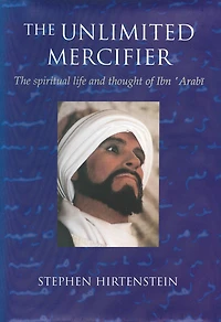 The Unlimited Mercifier: Spiritual Life and Thought of Ibn 'Arabi
