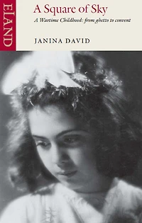 A Square of Sky: Wartime Childhood: from Ghetto to Convent