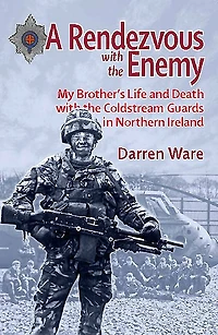 Rendezvous with the Enemy: My Brother's Life and Death Coldstream Guards Northern Ireland