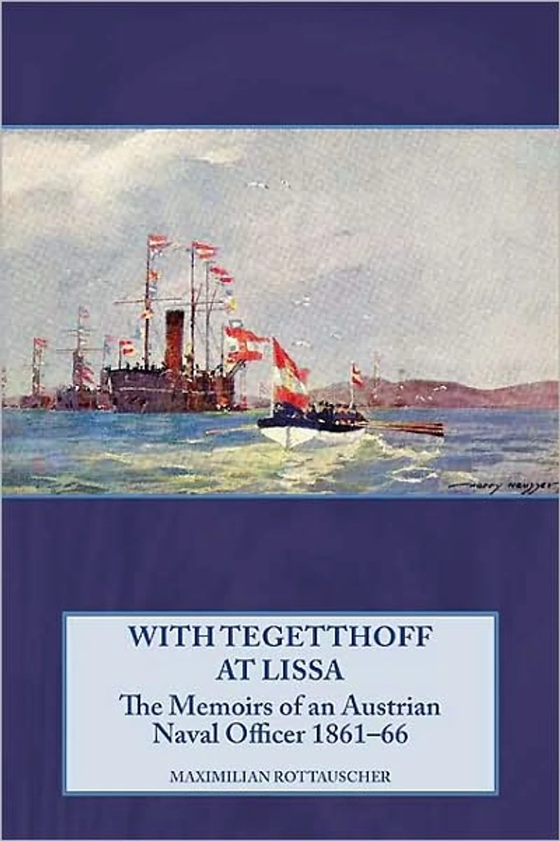 With Tegetthoff at Lissa: The Memoirs of an Austrian Naval Officer 1861-66