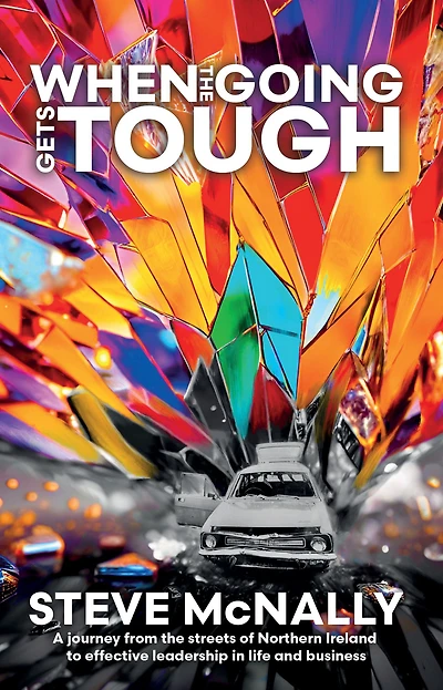 When the Going Gets Tough: A journey from streets of Northern Ireland to effective leadership life and business