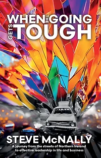 When the Going Gets Tough: A journey from streets of Northern Ireland to effective leadership life and business