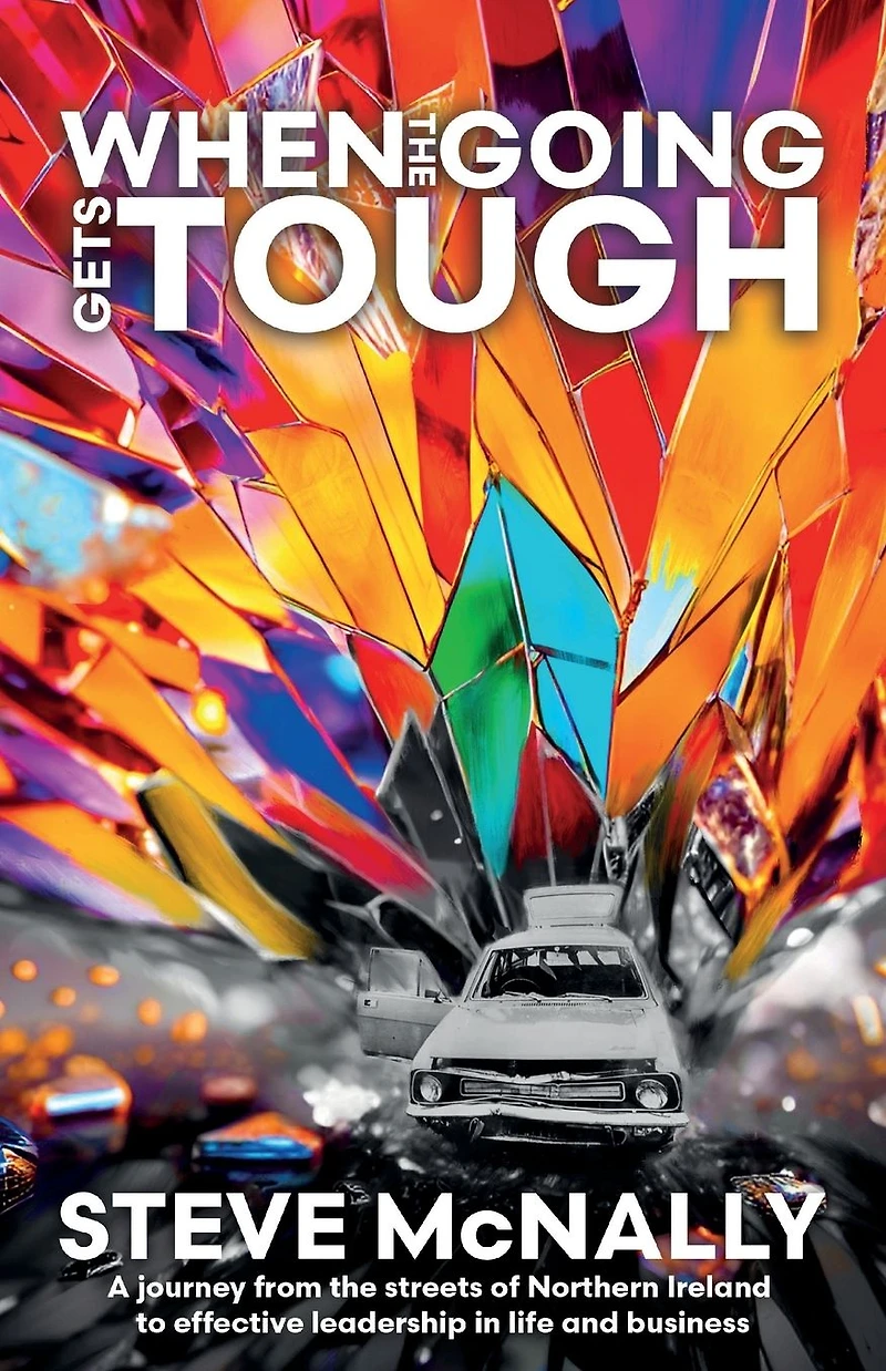 When the Going Gets Tough: A journey from streets of Northern Ireland to effective leadership life and business