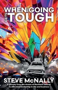 When the Going Gets Tough: A journey from streets of Northern Ireland to effective leadership life and business