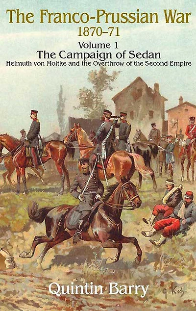 Franco-Prussian War 1870-1871: Volume 1 - The Campaign Of Sedan Helmuth Von Moltke And Overthrow Second Empire