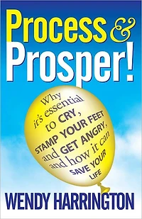Process and Prosper - Why it is essential to cry, stamp your feet and get angry and how it can save your life