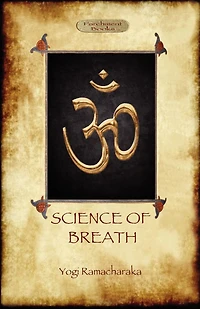Science OF Breath: A Complete Manual THE ORIENTAL BREATHING PHILOSOPHY Physical, Mental, Psychic and Spiritual Development
