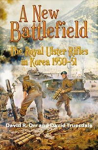 A New Battlefield: The Royal Ulster Rifles Korea 1950-51