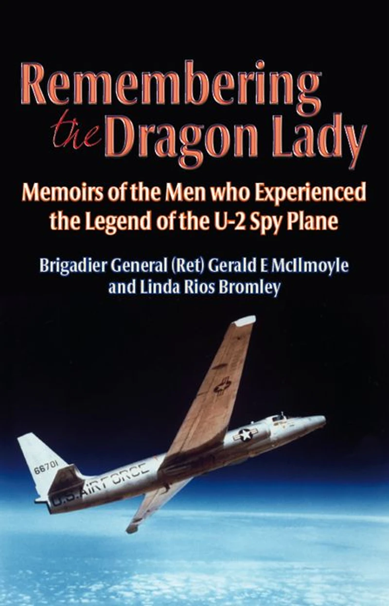 Remembering the Dragon Lady: Memoirs of Men who Experienced Legend U-2 Spy Plane