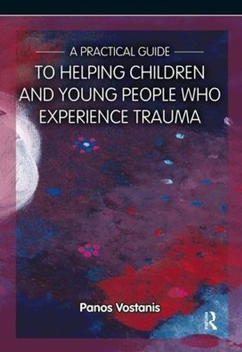 A Practical Guide to Helping Children and Young People Who Experience Trauma: