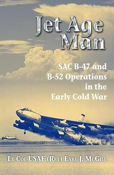 Jet Age Man: SAC B-47 and B-52 Operations the Early Cold War
