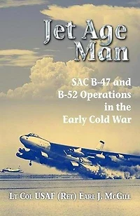 Jet Age Man: SAC B-47 and B-52 Operations the Early Cold War