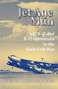 Jet Age Man: SAC B-47 and B-52 Operations the Early Cold War