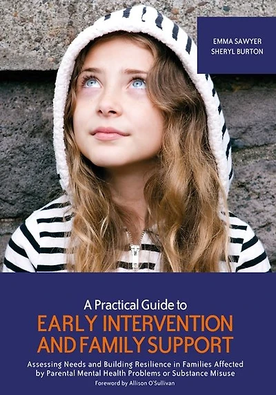 A Practical Guide to Early Intervention and Family Support: Assessing Needs Building Resilience Families Affected by Parental Mental Health Problems or Substance Misuse