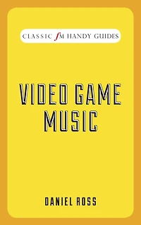 Video Game Music (Classic FM Handy Guides Series)