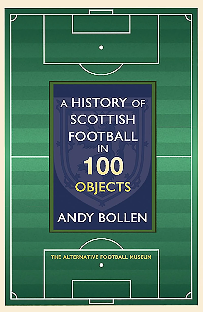 A History of Scottish Football 100 Objects: the Mayhem, Mavericks and Magic Beautiful Game