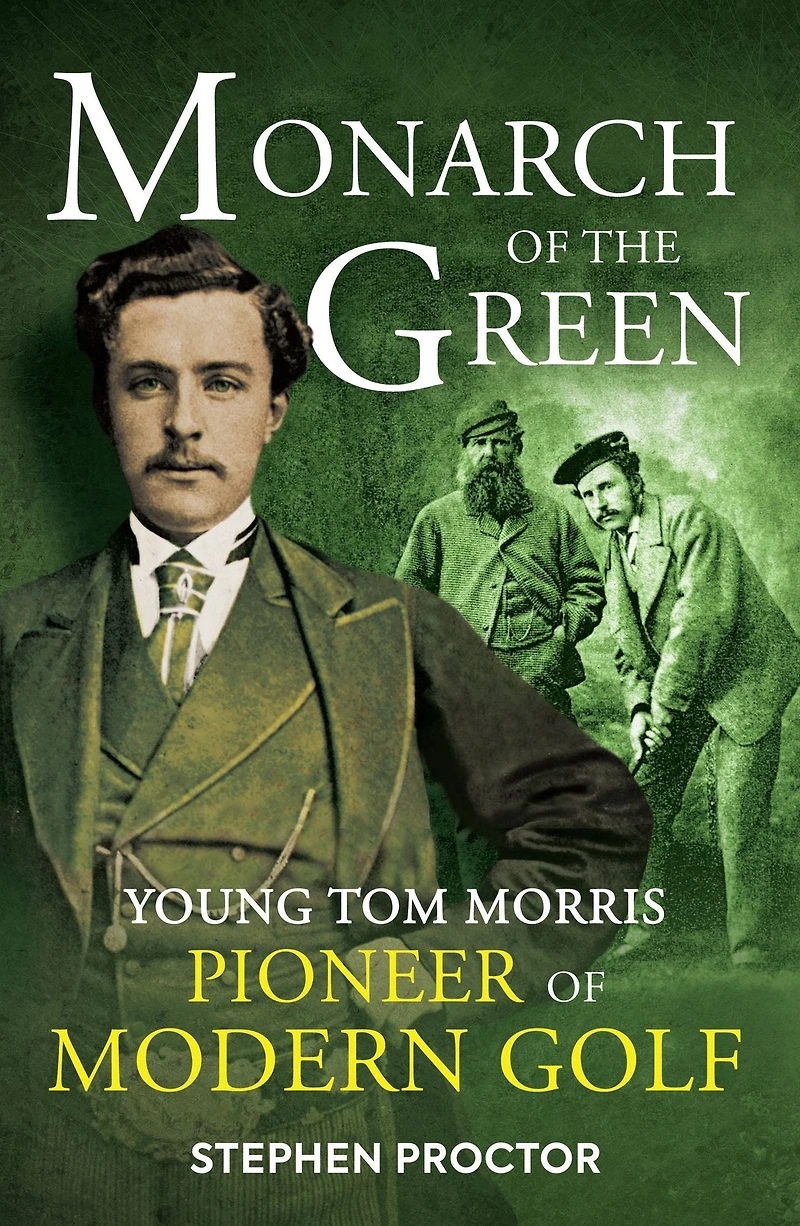 Monarch of the Green: Young Tom Morris: Pioneer Modern Golf