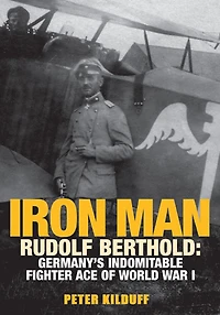 Iron Man: Rudolf Berthold: Germany's Indomitable Fighter Ace of World War I