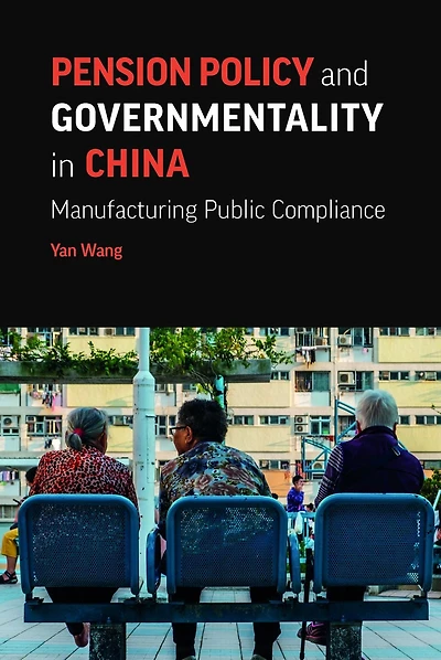 Pension Policy and Governmentality in China: Manufacturing Public Compliance