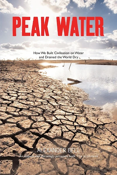 Peak Water: How We Built Civilisation on Water and Drained the World Dry