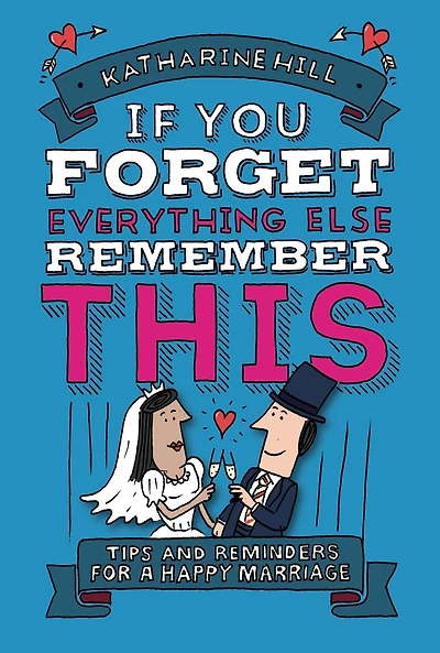 If You Forget Everything Else, Remember This: Building a Great Marriage