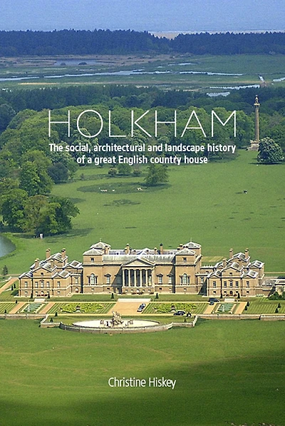 Holkham: The Social, Architectural and Landscape History of a Great English Country House