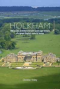 Holkham: The Social, Architectural and Landscape History of a Great English Country House