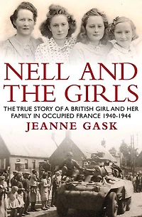 Nell and the Girls: The True Story of a British Girl and Her Family in Occupied France 1940- 1944