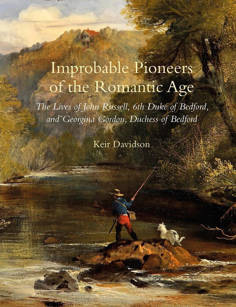 Improbable Pioneers of the Romantic Age: The Lives of John Russell, 6th Duke of Bedford and Georgina Gordon, Duchess of Bedford