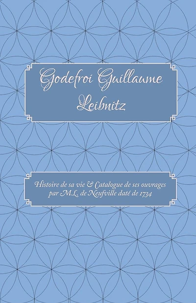Godefroi Guillaume Leibnitz: Histoire de sa vie et Catalogue de ses ouvrages
