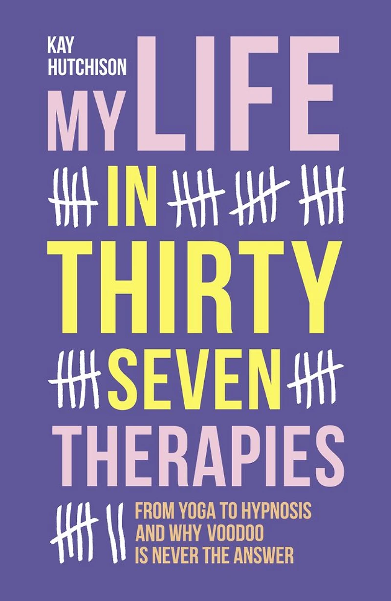 My Life Thirty Seven Therapies: From Yoga to Hypnosis and Why Voodoo Is Never the Answer