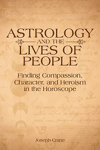 Astrology and the Lives of People: Finding Compassion, Character, and Heroism in the Horoscope