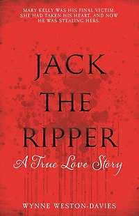 The Real Mary Kelly: Jack the Ripper's Fifth Victim and the Identity of the Man That Killed Her