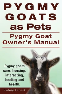 Pygmy Goats as Pets. Pygmy Goat Owners Manual. Pygmy goats care, housing, interacting, feeding and health.