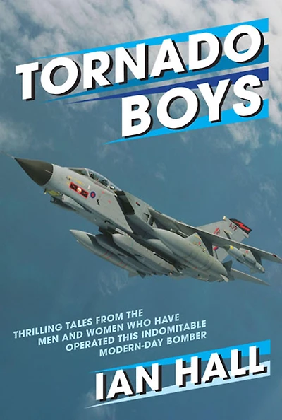 Tornado Boys: Thrilling Tales From The Men And Women Who Have Operated This Indomitable Modern-Day Bomber