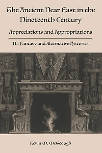 The Ancient Near East in the Nineteenth Century: III. Fantasy and Alternative Histories
