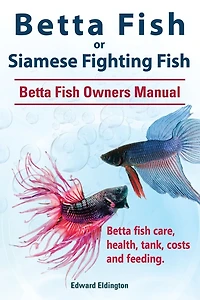 Betta fish or Siamese Fighting Fish. Owners Manual. care, health, tank, costs and feeding.