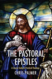 The Pastoral Epistles: A Course Study Practical Theology