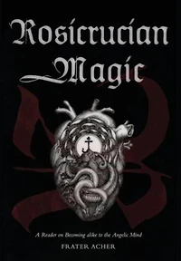 Rosicrucian Magic: A Reader on Becoming Alike to the Angelic Mind
